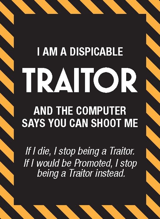 A black sign with bold white text declares, "I AM A DISPICABLE TRAITOR AND THE COMPUTER SAYS YOU CAN SHOOT ME." The word "TRAITOR" is emphasized in large, white letters. Below, smaller text humorously states, "If I die, I stop being a Traitor. If I would be Promoted, I stop being a Traitor instead." The sign is bordered by diagonal yellow and black stripes, enhancing its warning-like appearance.