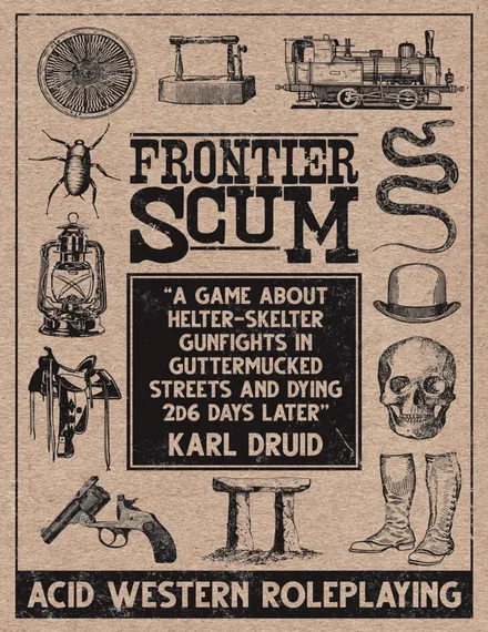 The cover of "Frontier Scum" by Karl Druid. The background is a textured beige. Surrounding the central text are various black-and-white illustrations: a wagon, a lantern, a saddle, a revolver, a stool, a pair of boots, a bowler hat, a skull, a snake, and a cockroach. The central text reads: "FRONTIER SCUM" at the top in large, bold letters. Below, in a black box, it says: "A game about helter-skelter gunfights in guttermucked streets and dying 2d6 days later" and at the bottom of the box, "KARL DRUID".