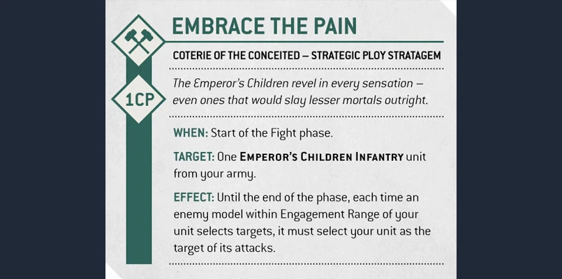 The image features a strategic card titled "Embrace the Pain," specifically for the Coterie of the Conceited within the Emperor's Children faction. The card outlines the cost of 1 Command Point (CP) and details the timing, target, and effect of the stratagem. It emphasizes that during the Fight phase, an enemy model must select the targeted Emperor's Children infantry unit as the target of its attacks if within Engagement Range. The design includes icons and a structured layout, making it easy to read and understand for players familiar with tabletop gaming mechanics.
