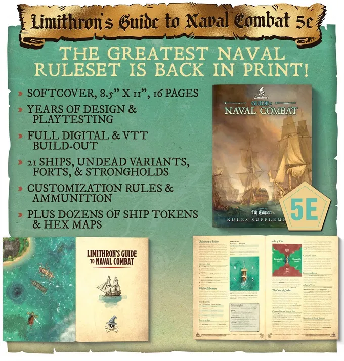A parchment-style background with a green tint. At the top, a banner reads "Limithron’s Guide to Naval Combat 5e". Below, the text "THE GREATEST NAVAL RULESET IS BACK IN PRINT!" is displayed. A list of bullet points follows:
- SOFTCOVER, 8.5" X 11", 16 PAGES
- YEARS OF DESIGN & PLAYTESTING
- FULL DIGITAL & VTT BUILD-OUT
- 21 SHIPS, UNDEAD VARIANTS, FORTS, & STRONGHOLDS
- CUSTOMIZATION RULES & AMMUNITION
- PLUS DOZENS OF SHIP TOKENS & HEX MAPS

To the right, a book cover is shown with the title "Limithron’s Guide to Naval Combat" and the subtitle "5th Edition Rules Supplement". A "5E" logo is in the bottom right corner.

Below, three images are displayed: on the left, a map with ships and an island; in the center, the cover of "
